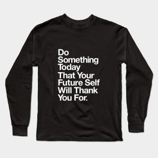 DO SOMETHING TODAY THAT YOUR FUTURE SELF WILL THANK YOU FOR Long Sleeve T-Shirt